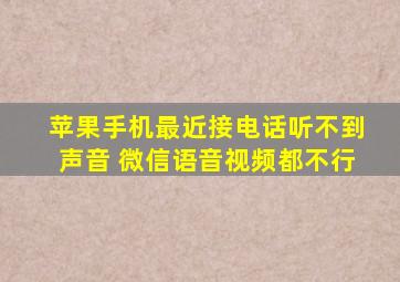 苹果手机最近接电话听不到声音 微信语音视频都不行